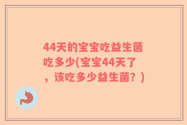 44天的宝宝吃益生菌吃多少(宝宝44天了，该吃多少益生菌？)