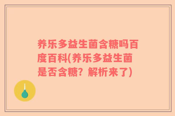 养乐多益生菌含糖吗百度百科(养乐多益生菌是否含糖？解析来了)