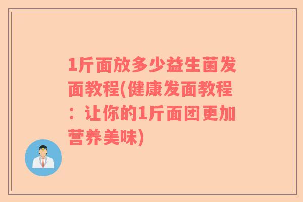 1斤面放多少益生菌发面教程(健康发面教程：让你的1斤面团更加营养美味)