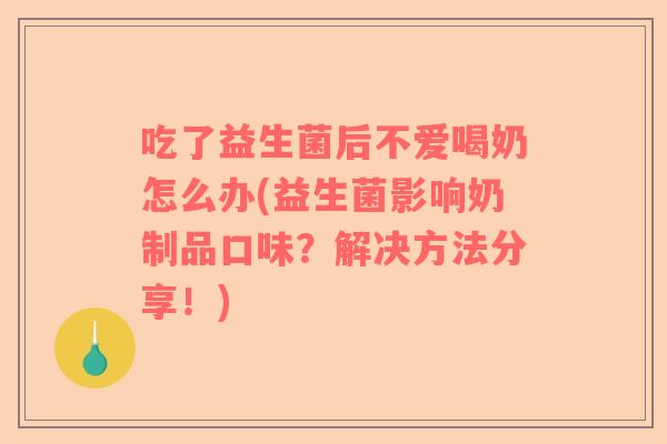 吃了益生菌后不爱喝奶怎么办(益生菌影响奶制品口味？解决方法分享！)