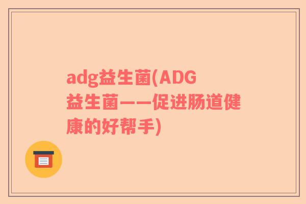 adg益生菌(ADG益生菌——促进肠道健康的好帮手)
