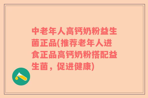 中老年人高钙奶粉益生菌正品(推荐老年人进食正品高钙奶粉搭配益生菌，促进健康)