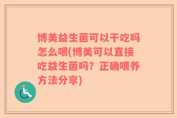 博美益生菌可以干吃吗怎么喂(博美可以直接吃益生菌吗？正确喂养方法分享)