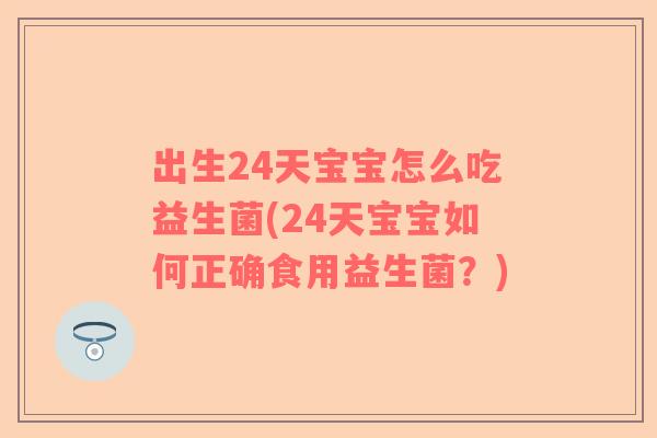 出生24天宝宝怎么吃益生菌(24天宝宝如何正确食用益生菌？)