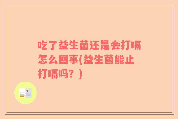 吃了益生菌还是会打嗝怎么回事(益生菌能止打嗝吗？)