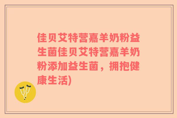 佳贝艾特营嘉羊奶粉益生菌佳贝艾特营嘉羊奶粉添加益生菌，拥抱健康生活)