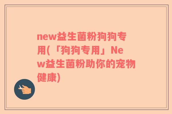 new益生菌粉狗狗专用(「狗狗专用」New益生菌粉助你的宠物健康)