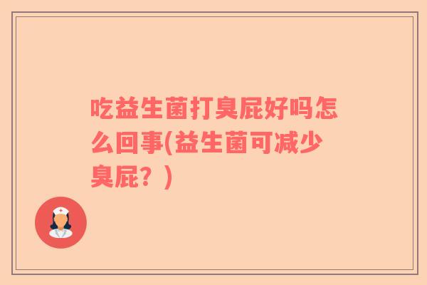 吃益生菌打臭屁好吗怎么回事(益生菌可减少臭屁？)