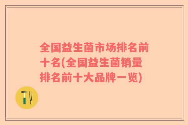 全国益生菌市场排名前十名(全国益生菌销量排名前十大品牌一览)