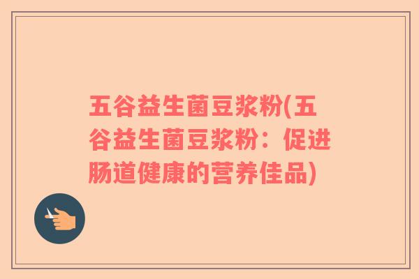 五谷益生菌豆浆粉(五谷益生菌豆浆粉：促进肠道健康的营养佳品)