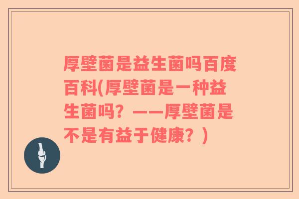 厚壁菌是益生菌吗百度百科(厚壁菌是一种益生菌吗？——厚壁菌是不是有益于健康？)