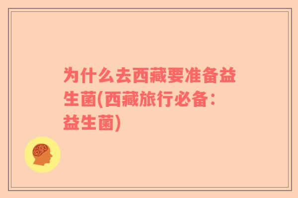 为什么去西藏要准备益生菌(西藏旅行必备：益生菌)