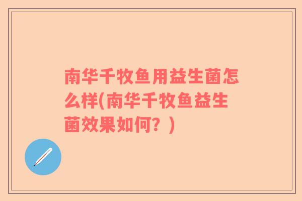 南华千牧鱼用益生菌怎么样(南华千牧鱼益生菌效果如何？)