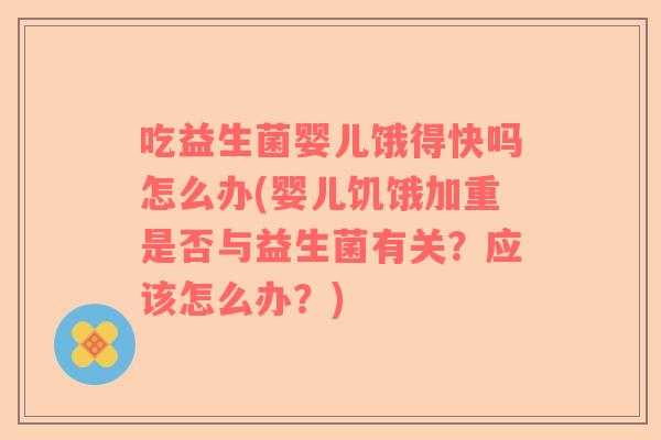 吃益生菌婴儿饿得快吗怎么办(婴儿饥饿加重是否与益生菌有关？应该怎么办？)