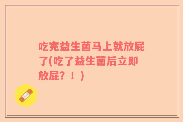 吃完益生菌马上就放屁了(吃了益生菌后立即放屁？！)