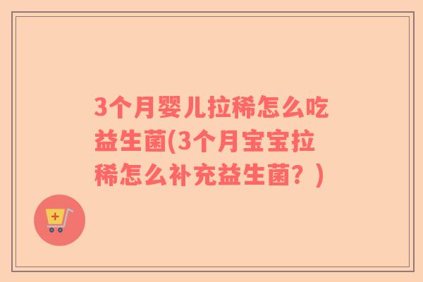 3个月婴儿拉稀怎么吃益生菌(3个月宝宝拉稀怎么补充益生菌？)