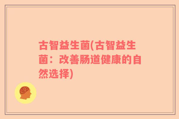 古智益生菌(古智益生菌：改善肠道健康的自然选择)