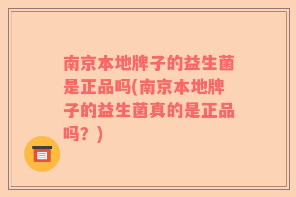 南京本地牌子的益生菌是正品吗(南京本地牌子的益生菌真的是正品吗?) 南京本地牌子的益生菌是正品吗(南京本地牌子的益生菌真的是正品吗?)