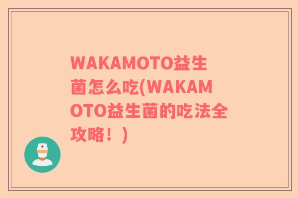 WAKAMOTO益生菌怎么吃(WAKAMOTO益生菌的吃法全攻略！)