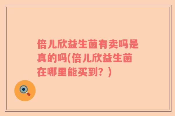 倍儿欣益生菌有卖吗是真的吗(倍儿欣益生菌在哪里能买到？)