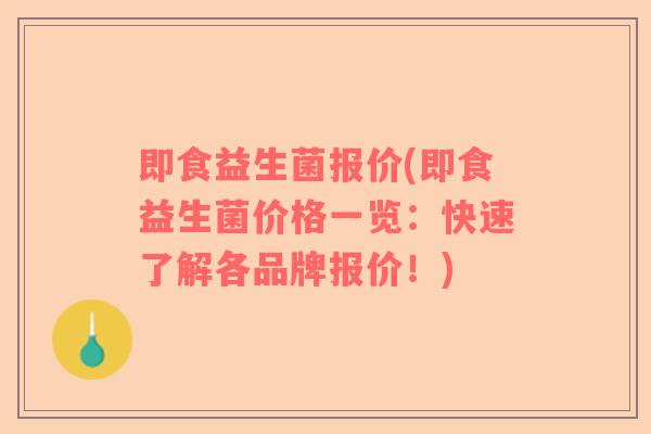 即食益生菌报价(即食益生菌价格一览：快速了解各品牌报价！)