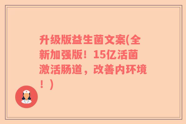 升级版益生菌文案(全新加强版！15亿活菌激活肠道，改善内环境！)