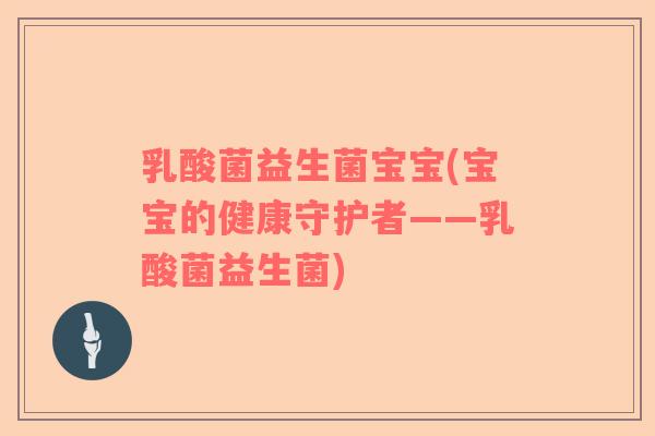 乳酸菌益生菌宝宝(宝宝的健康守护者——乳酸菌益生菌)