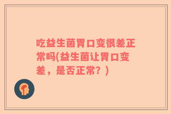 吃益生菌胃口变很差正常吗(益生菌让胃口变差，是否正常？)