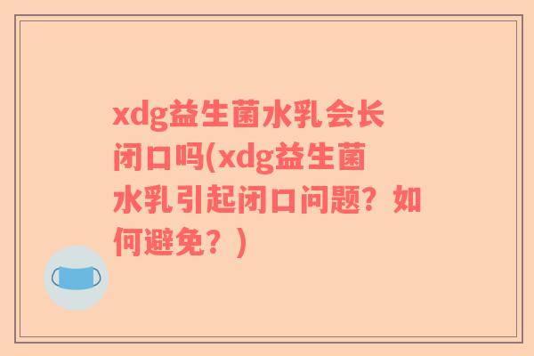 xdg益生菌水乳会长闭口吗(xdg益生菌水乳引起闭口问题?如何避免?) xdg益生菌水乳会长闭口吗(xdg益生菌水乳引起闭口问题?如何避免?)
