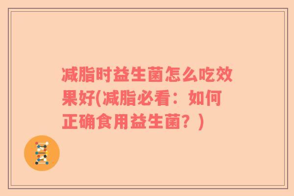 减脂时益生菌怎么吃效果好(减脂必看：如何正确食用益生菌？)