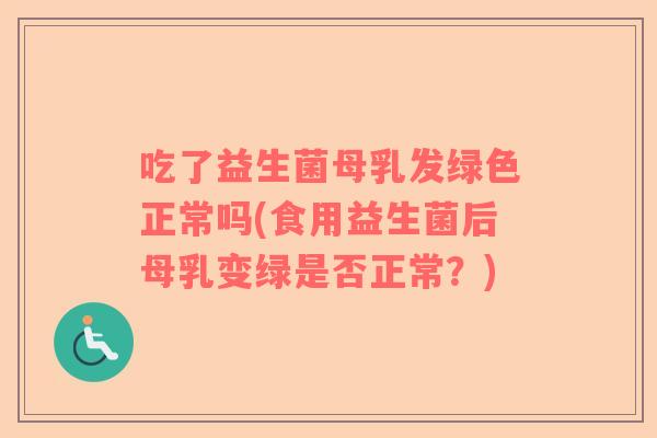 吃了益生菌母乳发绿色正常吗(食用益生菌后母乳变绿是否正常？)