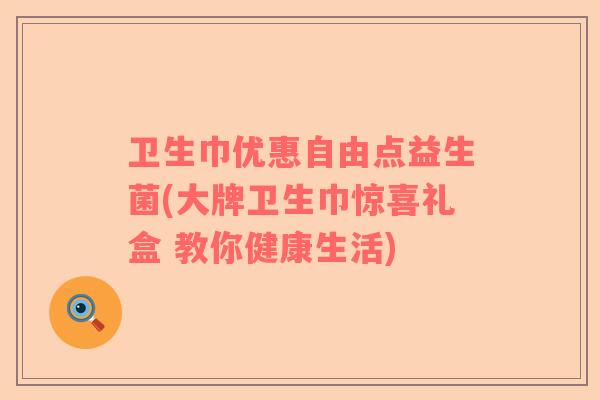卫生巾优惠自由点益生菌(大牌卫生巾惊喜礼盒 教你健康生活)