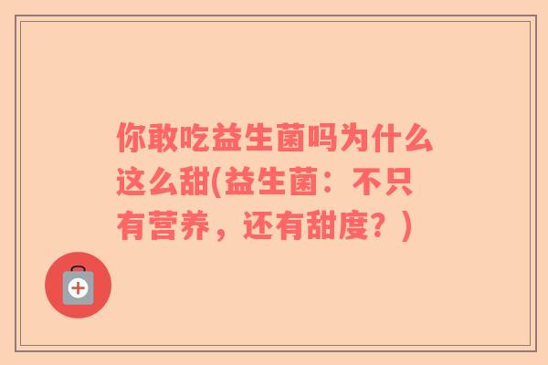 你敢吃益生菌吗为什么这么甜(益生菌：不只有营养，还有甜度？)