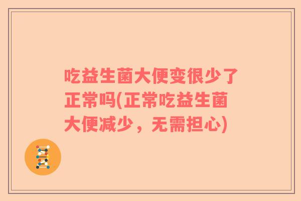 吃益生菌大便变很少了正常吗(正常吃益生菌大便减少，无需担心)