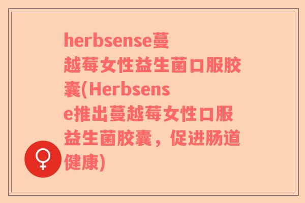 herbsense蔓越莓女性益生菌口服胶囊(Herbsense推出蔓越莓女性口服益生菌胶囊，促进肠道健康)
