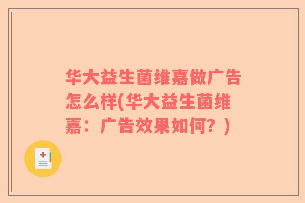 华大益生菌维嘉做广告怎么样(华大益生菌维嘉：广告效果如何？)