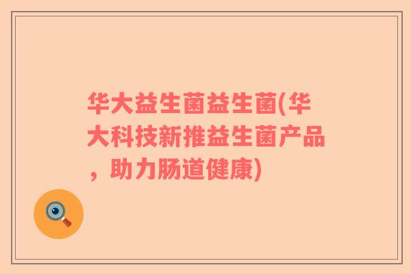 华大益生菌益生菌(华大科技新推益生菌产品，助力肠道健康)