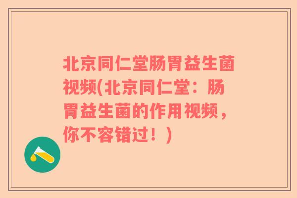 北京同仁堂肠胃益生菌视频(北京同仁堂：肠胃益生菌的作用视频，你不容错过！)
