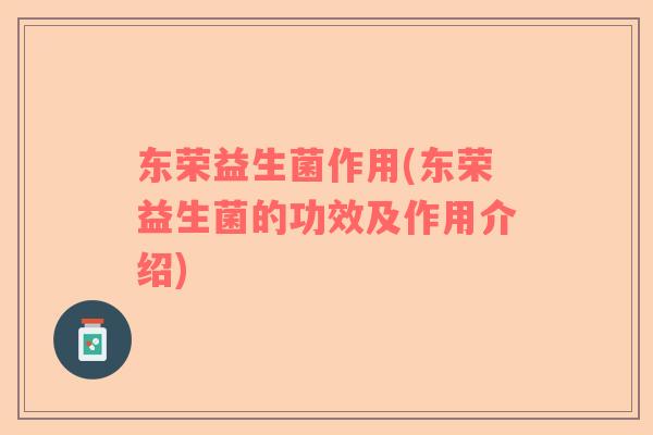 东荣益生菌作用(东荣益生菌的功效及作用介绍)
