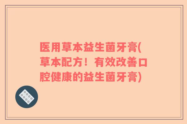 医用草本益生菌牙膏(草本配方！有效改善口腔健康的益生菌牙膏)