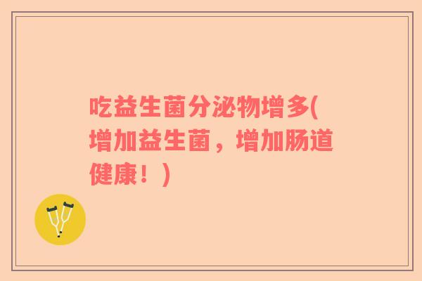 吃益生菌分泌物增多(增加益生菌，增加肠道健康！)