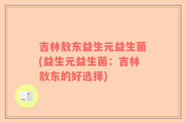 吉林敖东益生元益生菌(益生元益生菌：吉林敖东的好选择)