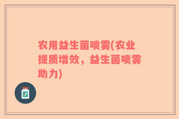 农用益生菌喷雾(农业提质增效，益生菌喷雾助力)