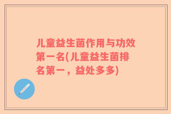 儿童益生菌作用与功效第一名(儿童益生菌排名第一，益处多多)