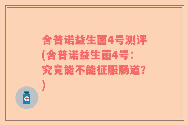 合普诺益生菌4号测评(合普诺益生菌4号：究竟能不能征服肠道？)