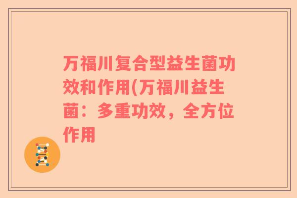 万福川复合型益生菌功效和作用(万福川益生菌:多重功效,全方位作用 万福川复合型益生菌功效和作用(万福川益生菌:多重功效,全方位作用