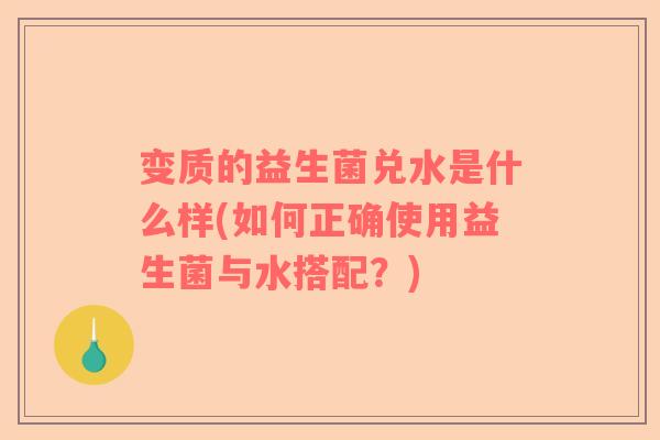 变质的益生菌兑水是什么样(如何正确使用益生菌与水搭配？)