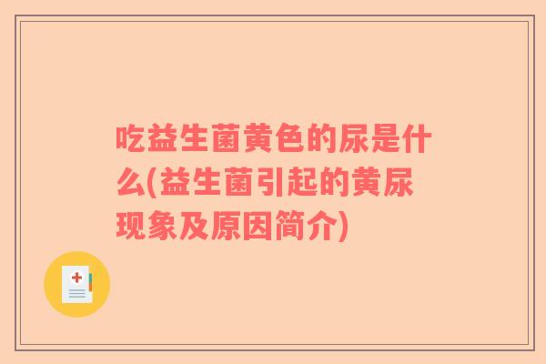 吃益生菌黄色的尿是什么(益生菌引起的黄尿现象及原因简介)