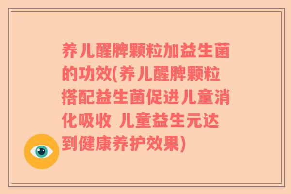 养儿醒脾颗粒加益生菌的功效(养儿醒脾颗粒搭配益生菌促进儿童消化吸收 儿童益生元达到健康养护效果)