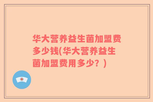 华大营养益生菌加盟费多少钱(华大营养益生菌加盟费用多少？)